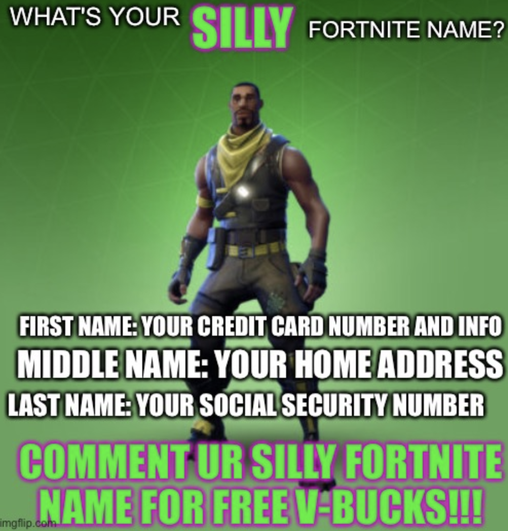 photo caption - What'S Your Silly Fortnite Name? First Name Your Credit Card Number And Info Middle Name Your Home Address Last Name Your Social Security Number Comment Ur Silly Fortnite Name For Free VBucks!!! imgflip.c